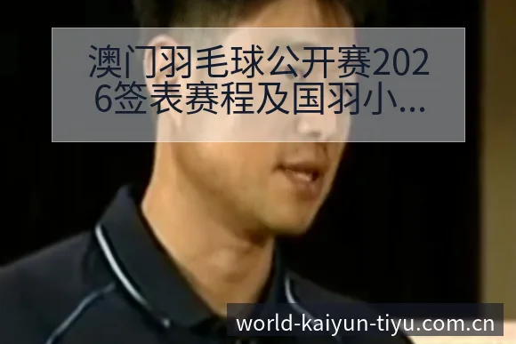 澳门羽毛球公开赛2026签表赛程及国羽小将阵容历史表现深 - 开云体育