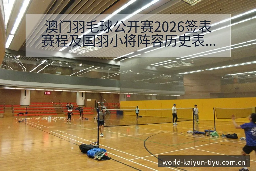 澳门羽毛球公开赛2026签表赛程及国羽小将阵容历史表现深 - 开云体育