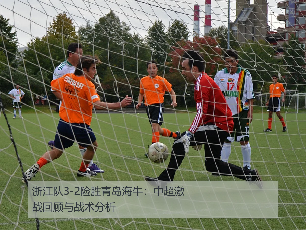 浙江队3-2险胜青岛海牛:中超激战回顾与战术分析